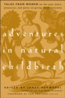 Adventures in Natural Childbirth : Tales from Women on the Joys, Fears, Pleasures, and Pains of Giving Birth Naturally - Book