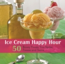 Ice Cream Happy Hour : 50 Boozy Treats That You Spike and Freeze at Home - Book
