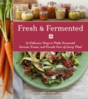 Fresh & Fermented : 85 Delicious Ways to Make Fermented Carrots, Kraut, and Kimchi Part of Every Meal - Book