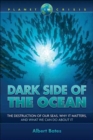 Dark Side of the Ocean : The Destruction of Our Seas, Why It Matters, and What We Can Do About It - Book