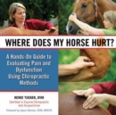 Where Does My Horse Hurt? : A Hands-On Guide to Evaluating Pain and Dysfunction Using Chiropractic Methods - eBook
