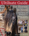 The Ultimate Guide for Horses in Need : Care, Training, and Rehabilitation for Rescues, Purchases, and Adoptions - Book