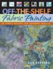Off The Shelf Fabric Painting : 30 Simple Recipes for Gourmet Results - eBook