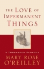 The Love of Impermanent Things : A Threshold Ecology - Book