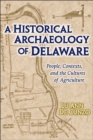 A Historical Archaeology of Delaware : People, Contexts, and the Cultures of Agriculture - Book