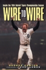 Wire to Wire : Inside the 1984 Detroit Tigers Championship Season - Book