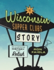 The Wisconsin Supper Clubs Story : An Illustrated History, with Relish - Book