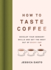 How to Taste Coffee : Develop Your Sensory Skills and Get the Most Out of Every Cup - eBook