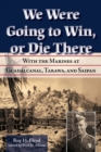 We Were Going to Win, Or Die There : With the Marines at Guadalcanal, Tarawa, and Saipan - Book