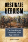 Obstinate Heroism : The Confederate Surrenders after Appomattox - Book