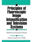 Principles of Fluoroscopic Image Intensification and Television Systems : Workbook and Laboratory Manual - Book