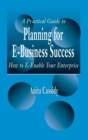 A Practical Guide to Planning for E-Business Success : How to E-enable Your Enterprise - Book