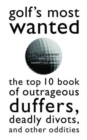 Golf'S Most Wanted (TM) : The Top 10 Book of Golf's Outrageous Duffers, Deadly Divots and Other Oddities - Book