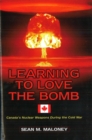 Learning to Love the Bomb : Canada's Nuclear Weapons During the Cold War - Book