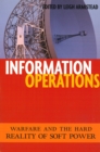 Information Operations : Warfare and the Hard Reality of Soft Power - Book