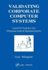Validating Corporate Computer Systems : Good IT Practice for Pharmaceutical Manufacturers - Book