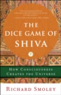 The Dice Game of Shiva : How Consciousness Creates the Universe - eBook