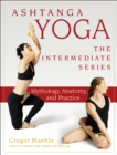 Ashtanga Yoga - The Intermediate Series : Mythology, Anatomy, and Practice - eBook