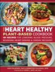 The Heart Healthy Plant Based Cookbook : 101 Recipes for Cardiac Recovery, Reversing Heart Disease and Lowering Blood Pressure - Book