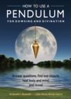How to Use a Pendulum for Dowsing and Divination : Answer Questions, Find Lost Objects, Heal Body and Mind, and More! - Book
