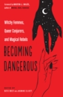 Becoming Dangerous : Witchy Femmes, Queer Conjurers, and Magical Rebels - Book