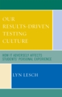 Our Results-Driven, Testing Culture : How It Adversely Affects Students' Personal Experience - Book