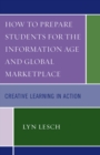 How to Prepare Students for the Information Age and Global Marketplace : Creative Learning in Action - Book