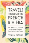 Travels Through the French Riviera : An Artist’s Guide to the Storied Coastline, from Menton to Saint-Tropez - Book