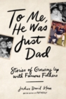 To Me, He Was Just Dad : Stories of Growing Up with Famous Fathers - Book