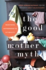 The Good Mother Myth : Redefining Motherhood to Fit Reality - eBook