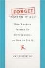 Forget 'Having It All' : How America Messed Up Motherhood--and How to Fix It - Book