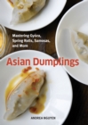 Asian Dumplings : Mastering Gyoza, Spring Rolls, Samosas, and More [A Cookbook] - Book