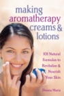 Making Aromatherapy Creams & Lotions : 101 Natural Formulas to Revitalize & Nourish Your Skin - Book