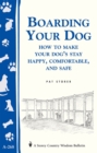 Boarding Your Dog: How to Make Your Dog's Stay Happy, Comfortable, and Safe : Storey's Country Wisdom Bulletin A-268 - Book