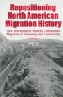 Repositioning North American Migration History : New Directions in Modern Continental Migration, Citizenship, and Community - Book