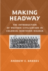 Making Headway : The Introduction of Western Civilization in Colonial Northern Nigeria - Book