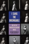 I Sang the Unsingable : My Life in Twentieth-Century Music - Book