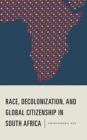 Race, Decolonization, and Global Citizenship in South Africa - Book