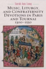 Music, Liturgy, and Confraternity Devotions in Paris and Tournai, 1300-1550 - Book