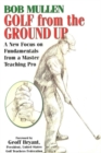 Golf From the Ground Up : A New Focus on Fundamentals from a Master Teaching Pro - Book