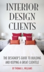 Interior Design Clients : The Designer's Guide to Building and Keeping a Great Clientele - eBook