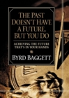 The Past Doesn't Have a Future, But You Do : Achieving the Future That's in Your Hands - Book