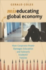 Miseducating for the Global Economy : How Corporate Power Damages Education and Subverts Students' Futures - Book