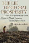 The Lie of Global Prosperity : How Neoliberals Distort Data to Mask Poverty and Exploitation - Book