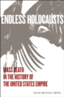 Endless Holocausts : Mass Death in the History of the United States Empire - eBook