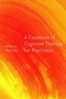 A Casebook of Cognitive Therapy for Psychosis - Book