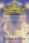 The Alchemical Wedding : Christian Rosenkreutz, the Initiate of Misunderstanding - Book