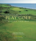 Fifty Places to Play Golf Before You Die: Golf Experts Share the World's Greatest Destinations - Book