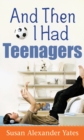 And Then I Had Teenagers : Encouragement for Parents of Teens and Preteens - eBook