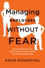 Managing Employees Without Fear : How to Follow the Law, Build a Positive Work Culture, and Avoid Getting Sued - Book